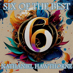 Icon image Nathaniel Hawthorne - Six of the Best: Their legacy in 6 classic stories