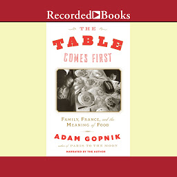 Icon image The Table Comes First: Family, France, and the Meaning of Food