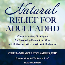 Icon image Natural Relief for Adult ADHD: Complementary Strategies for Increasing Focus, Attention, and Motivation With or Without Medication