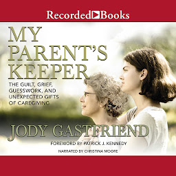 Symbolbild für My Parents' Keeper: The Guilt, Grief, Guesswork, and Unexpected Gifts of Caregiving