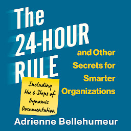 Icon image The 24-Hour Rule and Other Secrets for Smarter Organizations: Including the 6 Steps of Dynamic Documentation