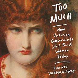 Icon image Too Much: How Victorian Constraints Still Bind Women Today