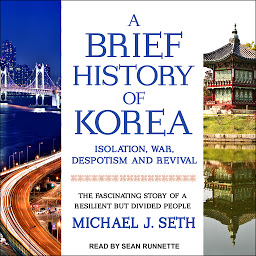Icon image A Brief History of Korea: Isolation, War, Despotism and Revival: The Fascinating Story of a Resilient But Divided People