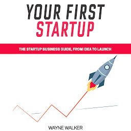 Icon image Your First Startup: The Startup Business Guide, From Idea To Launch