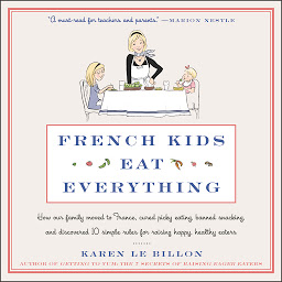 Icon image French Kids Eat Everything: How Our Family Moved to France, Cured Picky Eating, Banned Snacking, and Discovered 10 Simple Rules for Raising Happy, Healthy Eaters