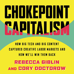 Obraz ikony: Chokepoint Capitalism: How Big Tech and Big Content Captured Creative Labor Markets and How We'll Win Them Back
