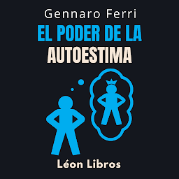 Icon image El Poder De La Autoestima: Aprende A Amarte A Ti Mismo Y Descubre Tu Verdadero Yo