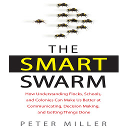Icon image The Smart Swarm: How Understanding Flocks, Schools, and Colonies Can Make Us Better at Communicating, Decision Making, and Getting Things Done