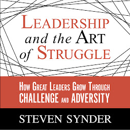 Icon image Leadership and the Art of Struggle: How Great Leaders Grow Through Challenge and Adversity