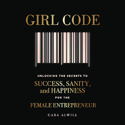 Icon image Girl Code: Unlocking the Secrets to Success, Sanity, and Happiness for the Female Entrepreneur