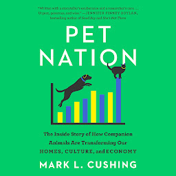 Icon image Pet Nation: The Inside Story of How Companion Animals Are Transforming Our Homes, Culture, and Economy