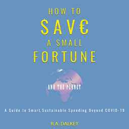 Icon image How to Save a Small Fortune - And The Planet: A Guide to Smart, Sustainable Spending Beyond COVID-19