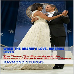 Icon image When the Obama's Love, America Loves: The Times, the Moments and the Message of Barack and Michelle Obama