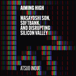 Icon image Aiming High: Masayoshi Son, SoftBank, and Disrupting Silicon Valley