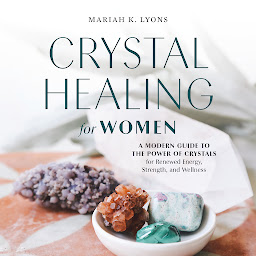 Icon image Crystal Healing for Women: A Modern Guide to the Power of Crystals for Renewed Energy, Strength, and Wellness