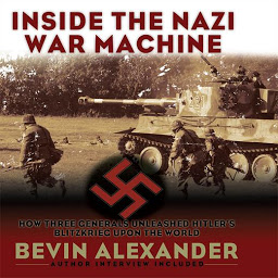 Icon image Inside the Nazi War Machine: How Three Generals Unleashed Hitler's Blitzkrieg Upon the World