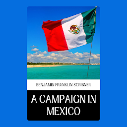 Icon image A CAMPAIGN IN MEXICO: A Campaign in Mexico - Benjamin Franklin's Diplomatic Adventures