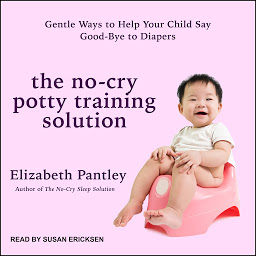 Icon image The No-Cry Potty Training Solution: Gentle Ways to Help Your Child Say Good-Bye to Diapers
