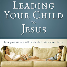 Icon image Leading Your Child to Jesus: How Parents Can Talk with Their Kids about Faith