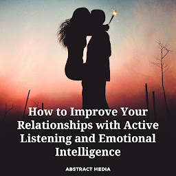 Obraz ikony: How to Improve Your Relationships with Active Listening and Emotional Intelligence