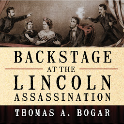 Icon image Backstage at the Lincoln Assassination: The Untold Story of the Actors and Stagehands at Ford's Theatre