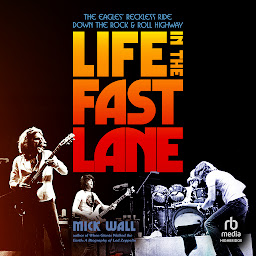 Icon image Life in the Fast Lane: The Eagles’ Reckless Ride Down the Rock & Roll Highway