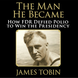 Image de l'icône The Man He Became: How FDR Defied Polio to Win the Presidency