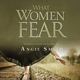Icon image What Women Fear: Walking in Faith that Transforms