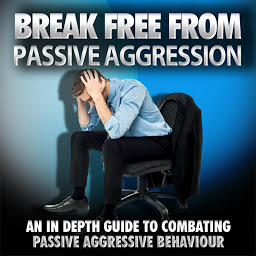 Icon image Break Free From Passive Aggression - How to Help Yourself or a Loved One Overcome Passive Aggression