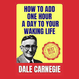 Imaginea pictogramei How to Add One Hour a Day to Your Waking Life: How to Stop worrying and Start Living by Dale Carnegie (Illustrated) :: How to Develop Self-Confidence And Influence People