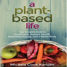 Icon image A Plant-Based Life: Your Complete Guide to Great Food, Radiant Health, Boundless Energy, and a Better Body