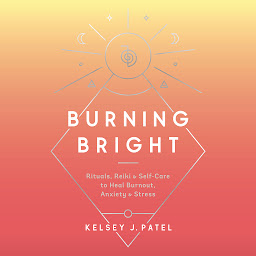 Icon image Burning Bright: Rituals, Reiki, and Self-Care to Heal Burnout, Anxiety, and Stress