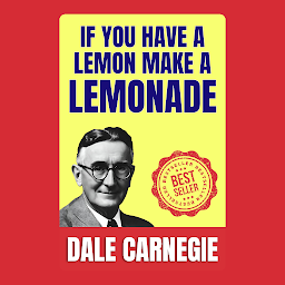 Зображення значка If You Have a Lemon Make a Lemonade: How to Stop worrying and Start Living by Dale Carnegie (Illustrated) :: How to Develop Self-Confidence And Influence People