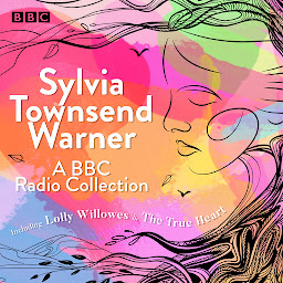 Icon image Sylvia Townsend Warner: A BBC Radio Collection: Including Lolly Willowes & The True Heart