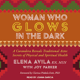 Icon image Woman Who Glows in the Dark: A Curandera Reveals Traditional Aztec Secrets of Physical and Spiritual Health