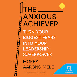 Icon image The Anxious Achiever: Turn Your Biggest Fears into Your Leadership Superpower