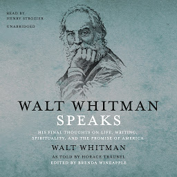 Icon image Walt Whitman Speaks: His Final Thoughts on Life, Writing, Spirituality, and the Promise of America