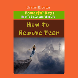 Icon image How to Remove Fear: How to Remove Fear - Liberating Your Spirit from Limiting Beliefs by Christian D. Larson