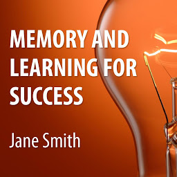 Icon image Memory and Learning for Success: How to Learn and Recall the Information You Need for Success