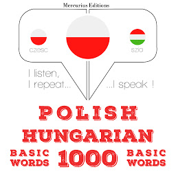 Obraz ikony: Polish – Hungarian : 1000 basic words: I listen, I repeat, I speak : language learning course