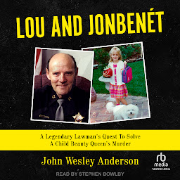 Icon image Lou and JonBenét: A Legendary Lawman’s Quest To Solve A Child Beauty Queen’s Murder