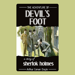 Icon image The Adventure of the Devil's Foot By Arthur Conan Doyle / From the Authors of Books Like: The adventure of the cardboard box/ The adventure of the red circle/ The hound of the Baskervilles/ The sign of the four/ The valley of fear/ His last bow / Short Stories for High School/: The White Company/ The Coming of the Fairies/ The Adventure of the Bruce-Partington Plans/ A Study in Scarlet/ Tales of Terror and Mystery/ The Parasite/ The Disintegration Machine/ The Memoirs of Sherlock Holmes/ The adventures of Sherlock Holmes/ The Casebook of Sherlock Holmes/ The Return of Sherlock Holmes.