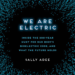 Icon image We Are Electric: Inside the 200-Year Hunt for Our Body's Bioelectric Code, and What the Future Holds