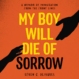 Icon image My Boy Will Die of Sorrow: A Memoir of Immigration From the Front Lines