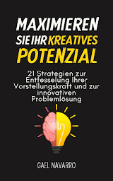 Symbolbild für Maximieren Sie Ihr kreatives Potenzial: 21 Strategien zur Entfesselung Ihrer Vorstellungskraft und zur innovativen Problemlösung