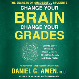 Obraz ikony: Change Your Brain, Change Your Grades: The Secrets of Successful Students: Science-Based Strategies to Boost Memory, Strengthen Focus, and Study Faster