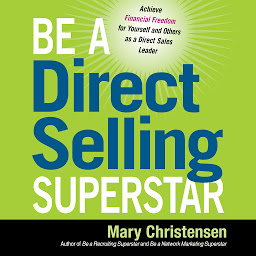 Icon image Be a Direct Selling Superstar: Achieve Financial Freedom for Yourself and Others as a Direct Sales Leader