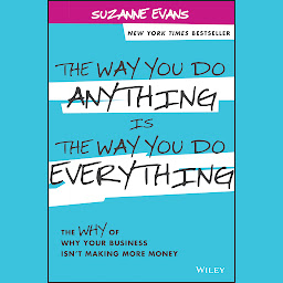 Icon image The Way You Do Anything is the Way You Do Everything: The Why of Why Your Business Isn't Making More Money