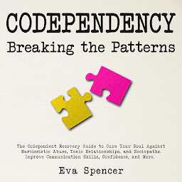 Icon image Codependency Breaking the Patterns: The Codependent Recovery Guide to Cure Your Soul Against Narcissistic Abuse, Toxic Relationships, and Sociopaths. Improve Communication Skills, Confidence, and More.