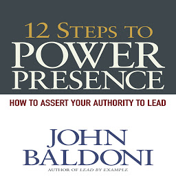 Icon image 12 Steps to Power Presence: How to Exert Your Authority to Lead